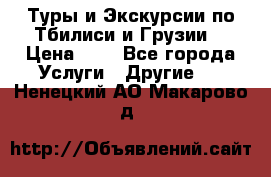 Туры и Экскурсии по Тбилиси и Грузии. › Цена ­ 1 - Все города Услуги » Другие   . Ненецкий АО,Макарово д.